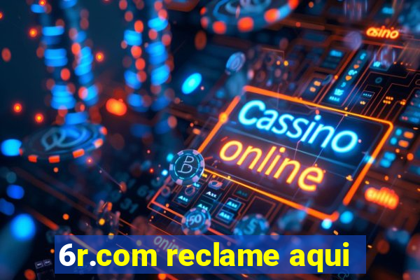 6r.com reclame aqui