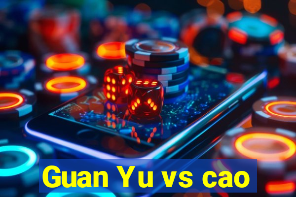 Guan Yu vs cao