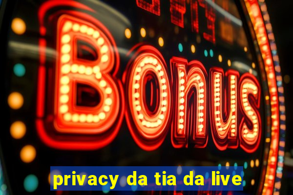 privacy da tia da live