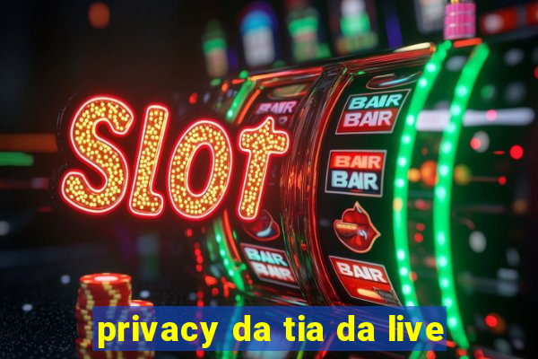 privacy da tia da live