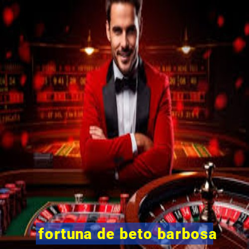 fortuna de beto barbosa