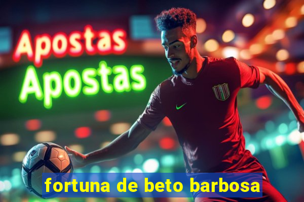 fortuna de beto barbosa