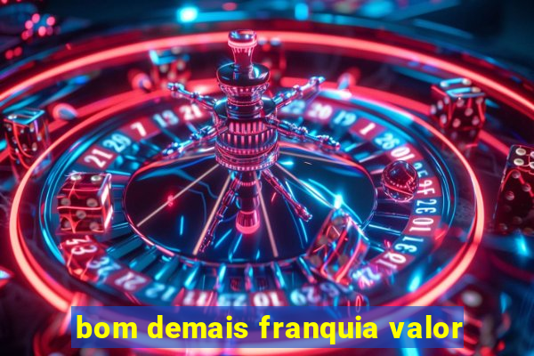 bom demais franquia valor