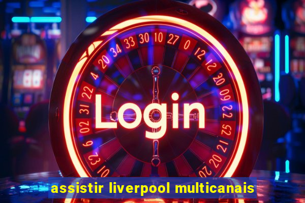 assistir liverpool multicanais