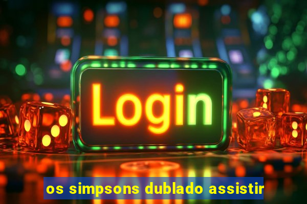 os simpsons dublado assistir