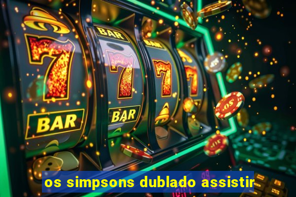 os simpsons dublado assistir