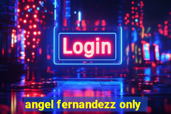 angel fernandezz only