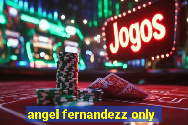 angel fernandezz only