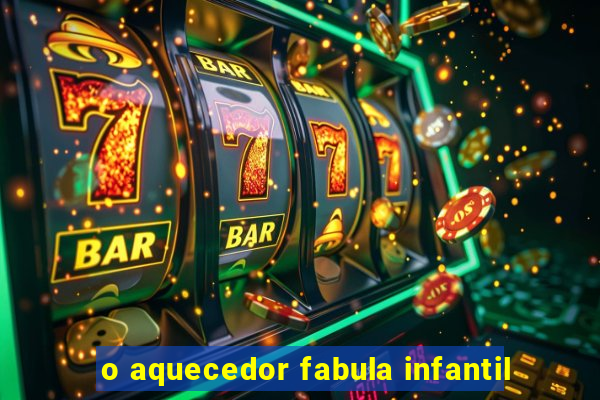 o aquecedor fabula infantil