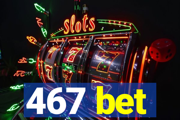 467 bet