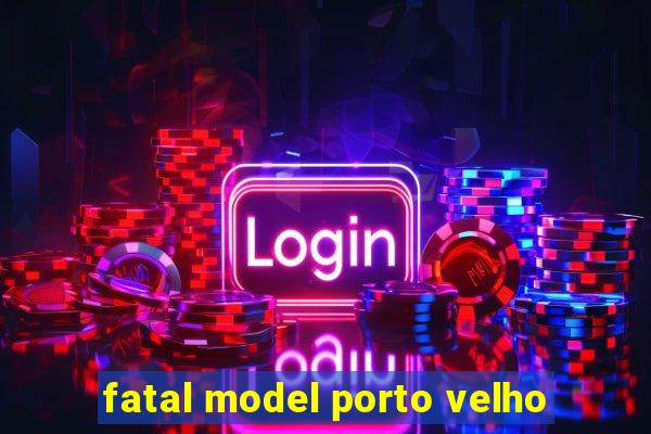 fatal model porto velho