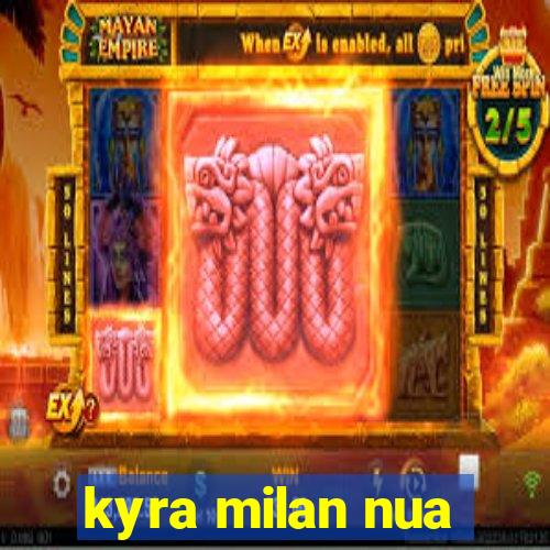 kyra milan nua