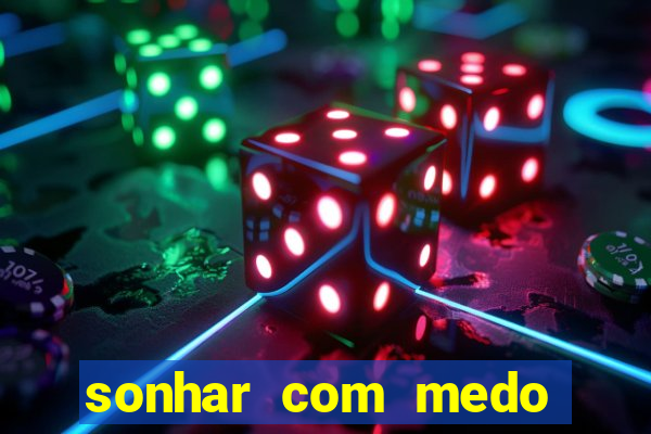 sonhar com medo jogo do bicho