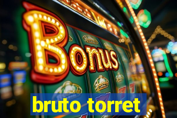 bruto torret