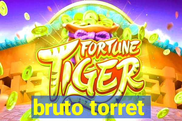 bruto torret