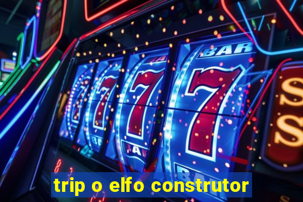 trip o elfo construtor