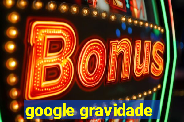 google gravidade