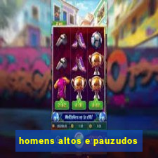 homens altos e pauzudos