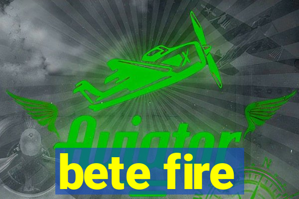 bete fire