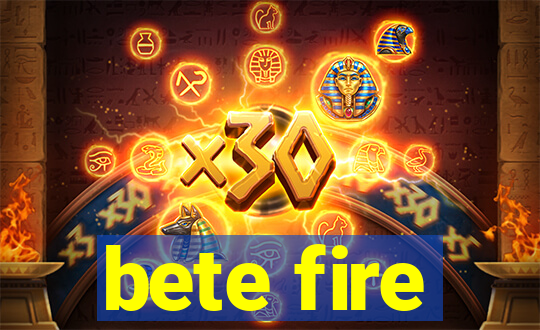 bete fire