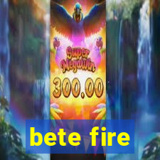 bete fire