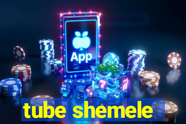 tube shemele