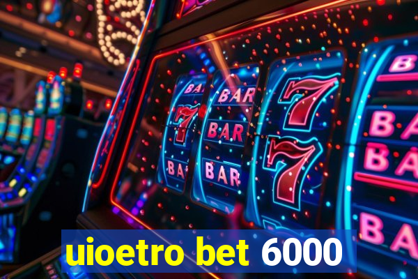 uioetro bet 6000