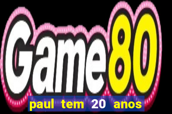 paul tem 20 anos de idade. a idade dele