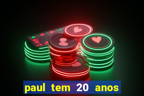 paul tem 20 anos de idade. a idade dele