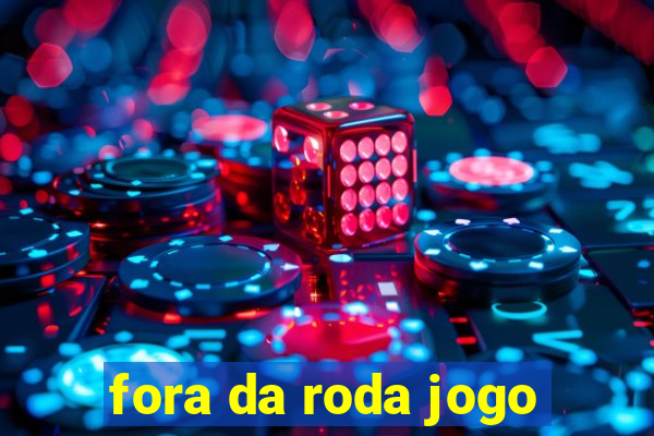 fora da roda jogo