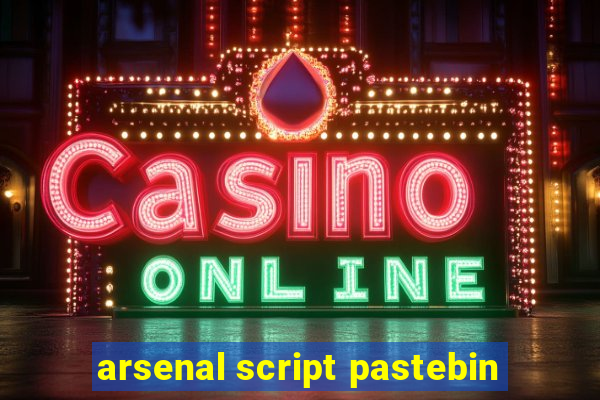 arsenal script pastebin