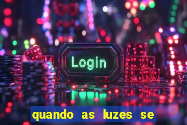 quando as luzes se apagam redecanais