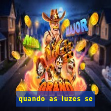 quando as luzes se apagam redecanais