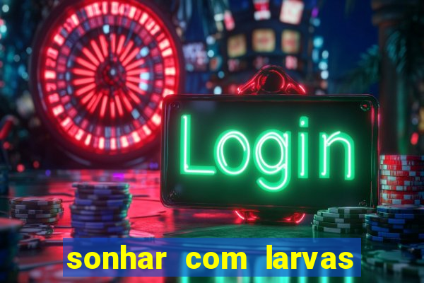 sonhar com larvas no jogo do bicho