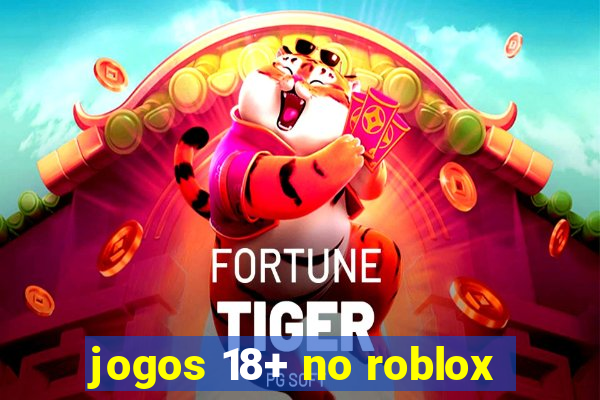 jogos 18+ no roblox