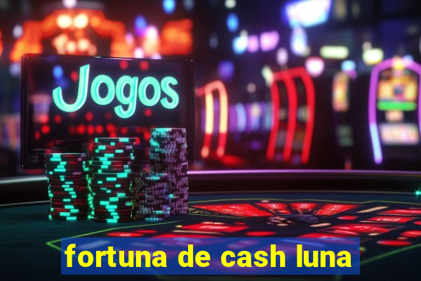 fortuna de cash luna