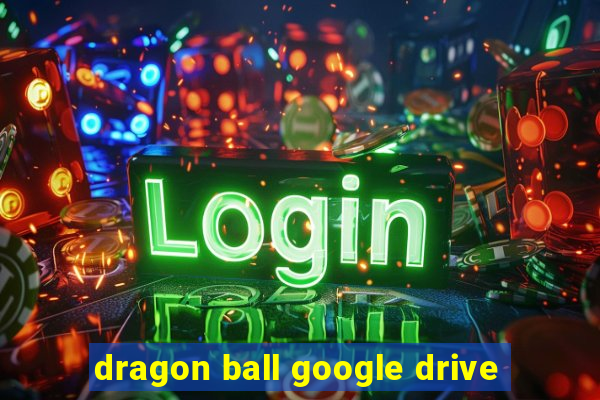 dragon ball google drive