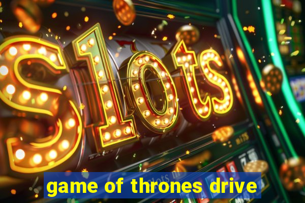 game of thrones drive