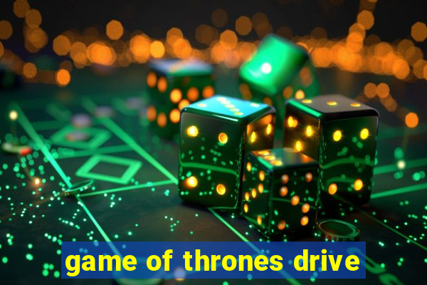 game of thrones drive