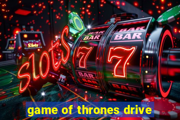 game of thrones drive