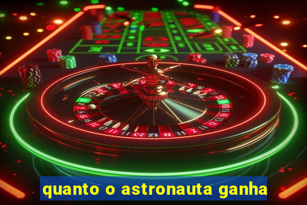 quanto o astronauta ganha