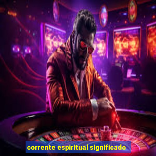 corrente espiritual significado