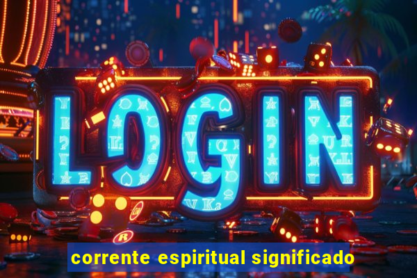 corrente espiritual significado