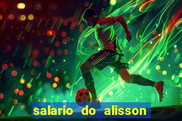 salario do alisson no liverpool