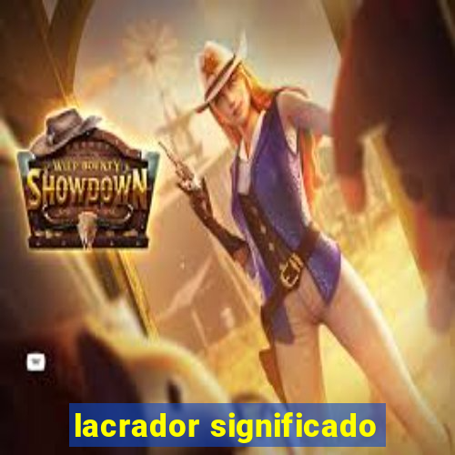 lacrador significado