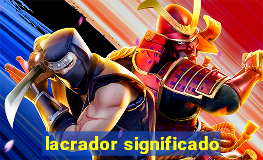 lacrador significado