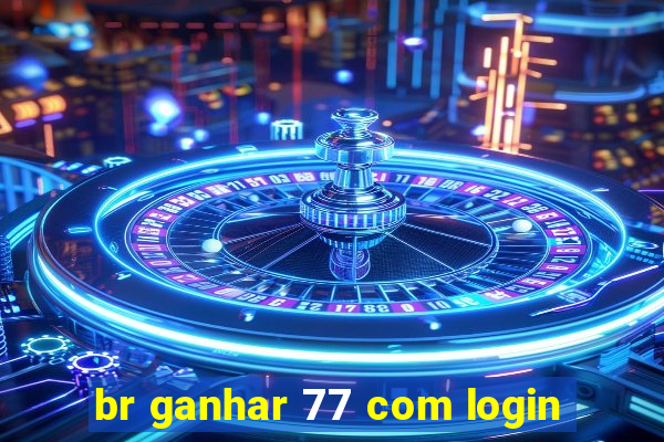 br ganhar 77 com login