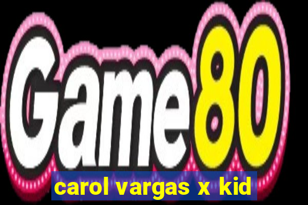 carol vargas x kid