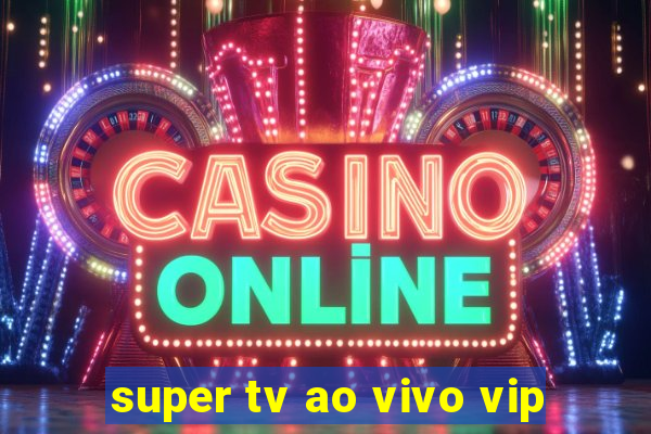 super tv ao vivo vip