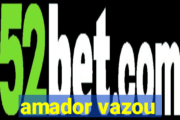 amador vazou